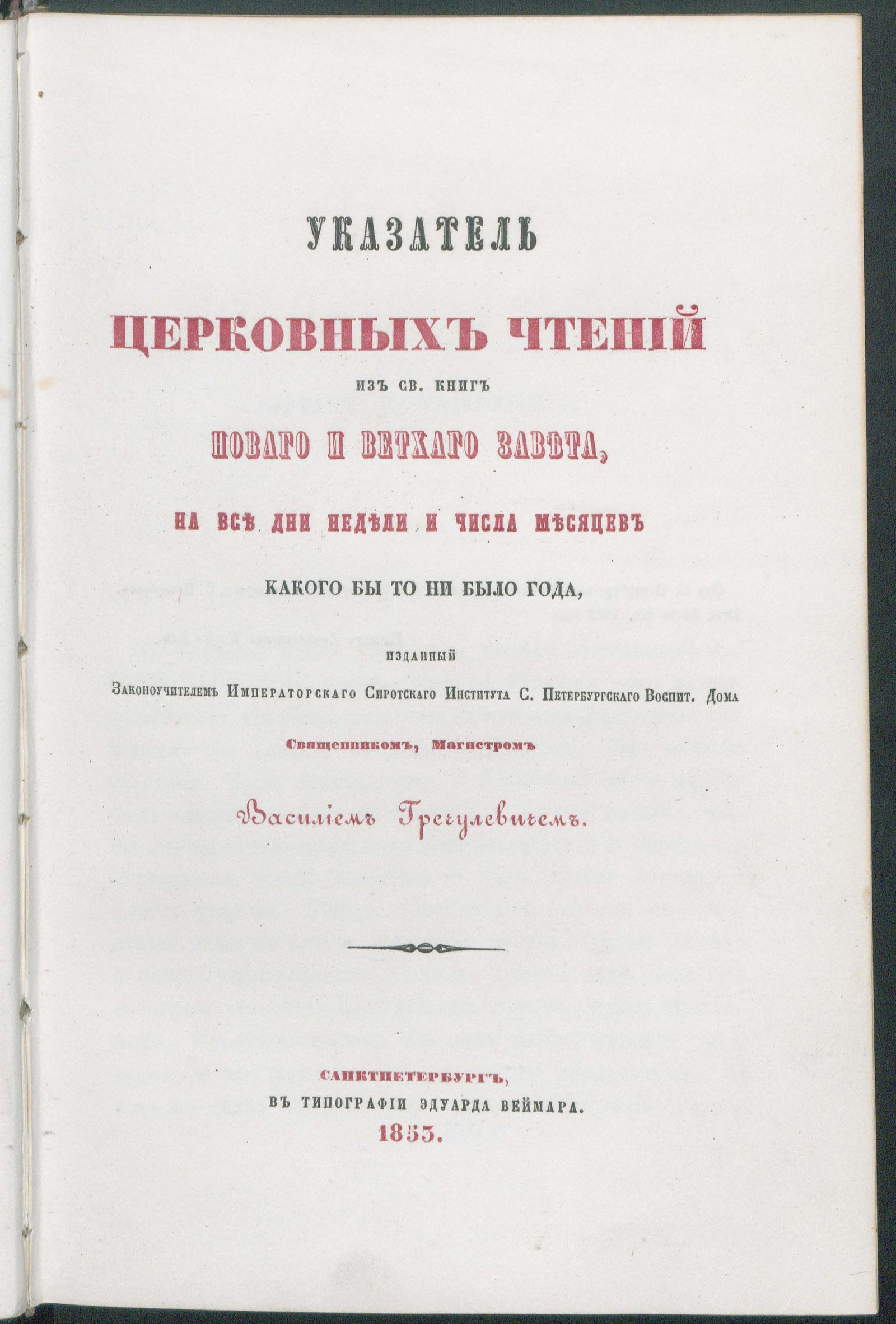 Изображение книги Указатель церковных чтений из священных книг Нового и Ветхого Завета, на все дни недели и числа месяцев какого бы то ни было года, изданный законоучителем императорского сиротского института Санкт-Петербургского воспитательного дома священником магистром Василием Гречулевичем