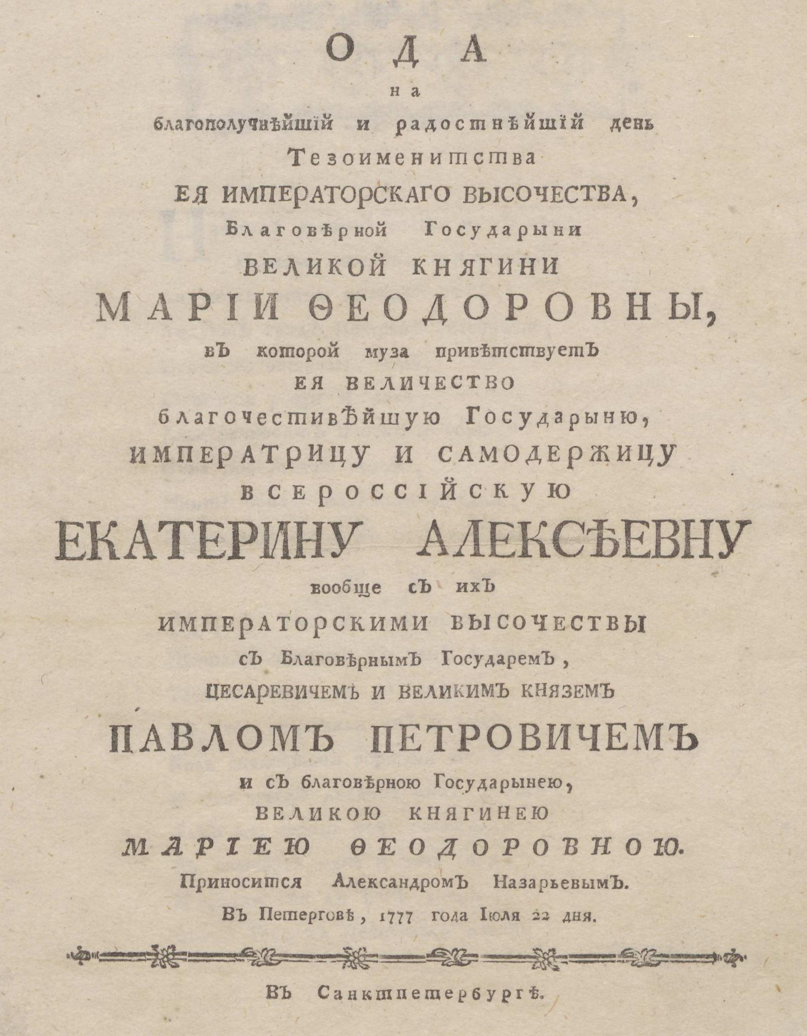 Изображение книги Ода на благополучнейший и радостнейший день тезоименитства ее императорского высочества, благоверной государыни великой княгини Марии Федоровны, в которой муза приветствует ее величество благочестивейшую государыню, императрицу и самодержицу всероссийскую Екатерину Алексеевну вообще с их императорскими высочествами с благоверным государем, цесаревичем и великим князем Павлом Петровичем и с благоверною государынею, великою княгинею Мариею Федоровною