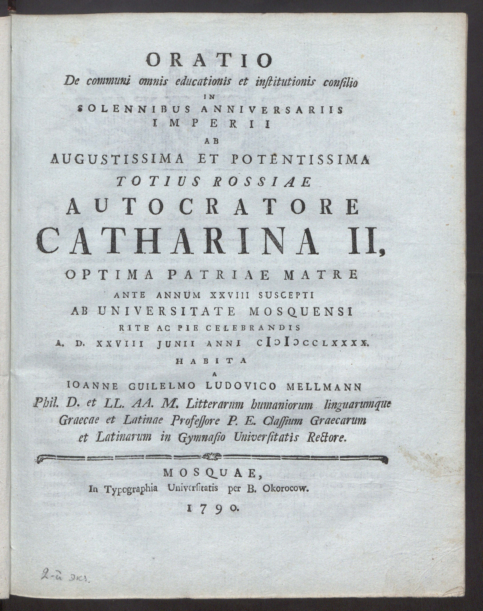 Изображение Oratio de communi omnis educationis et institutionis consilio in solennibus anniversariis imperii ab augustissima et potentissima totius Rossiae autocratore Catherina II, optima patriae matre ante annum 28 suscepti ab Universitate Mosquensi rite ac pie celebrandis A.D. 28. Junii anni 1790. habita a Joanne Guilelmo Ludovico Mellmann Phil. D. et ll. aa. m. litterarnm [!] humaniorum linguarumque graecae et latinae professore p. e. classium graecarum et latinarum in Gymnasio Universitatis rectore