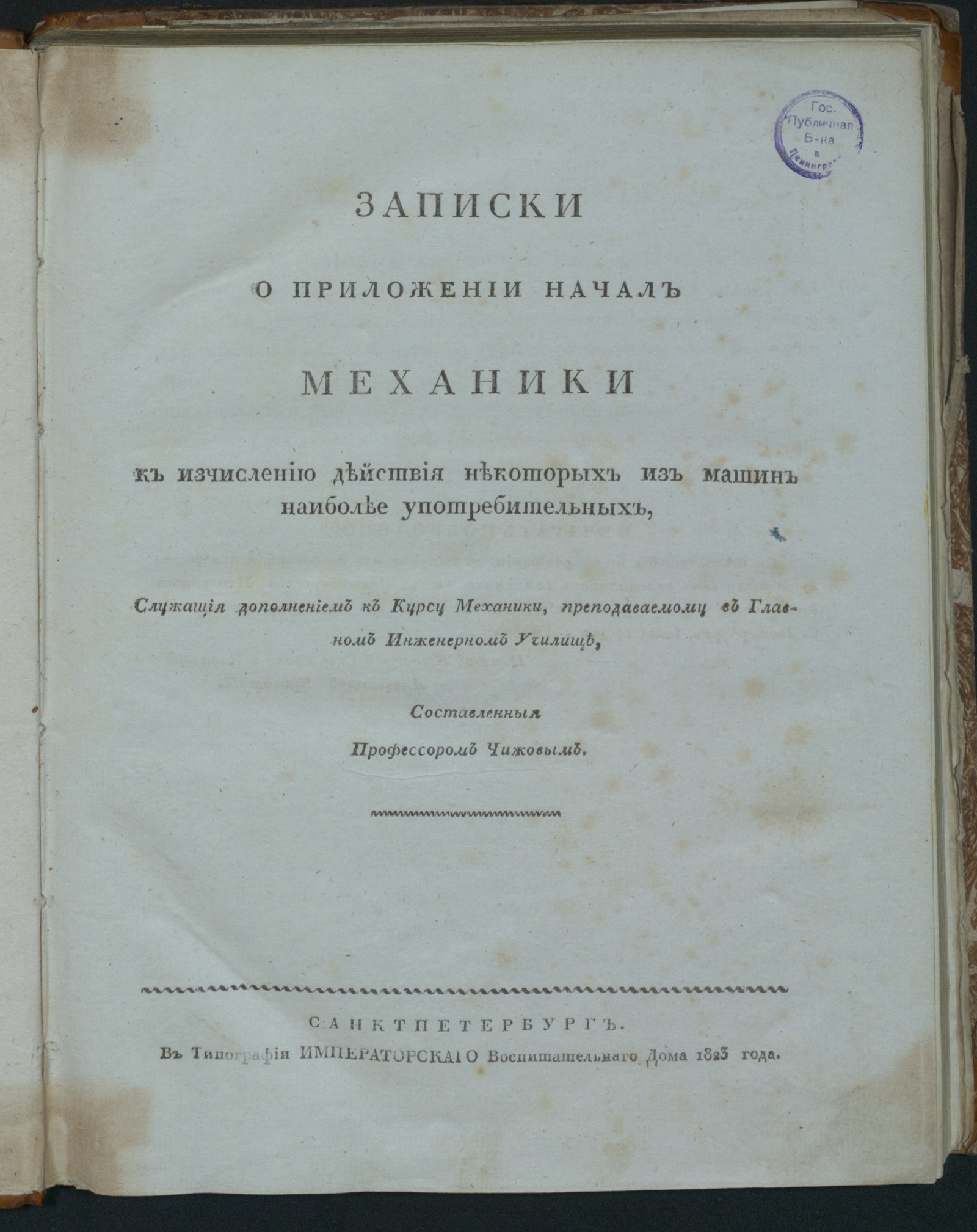 Записки о приложении начал механики к исчислению действия некоторых из  машин наиболее употребительных, служащие дополнением к Курсу механики,  преподаваемому в Главном инженерном училище, составленные профессором  Чижовым - Чижов, Дмитрий Семенович | НЭБ