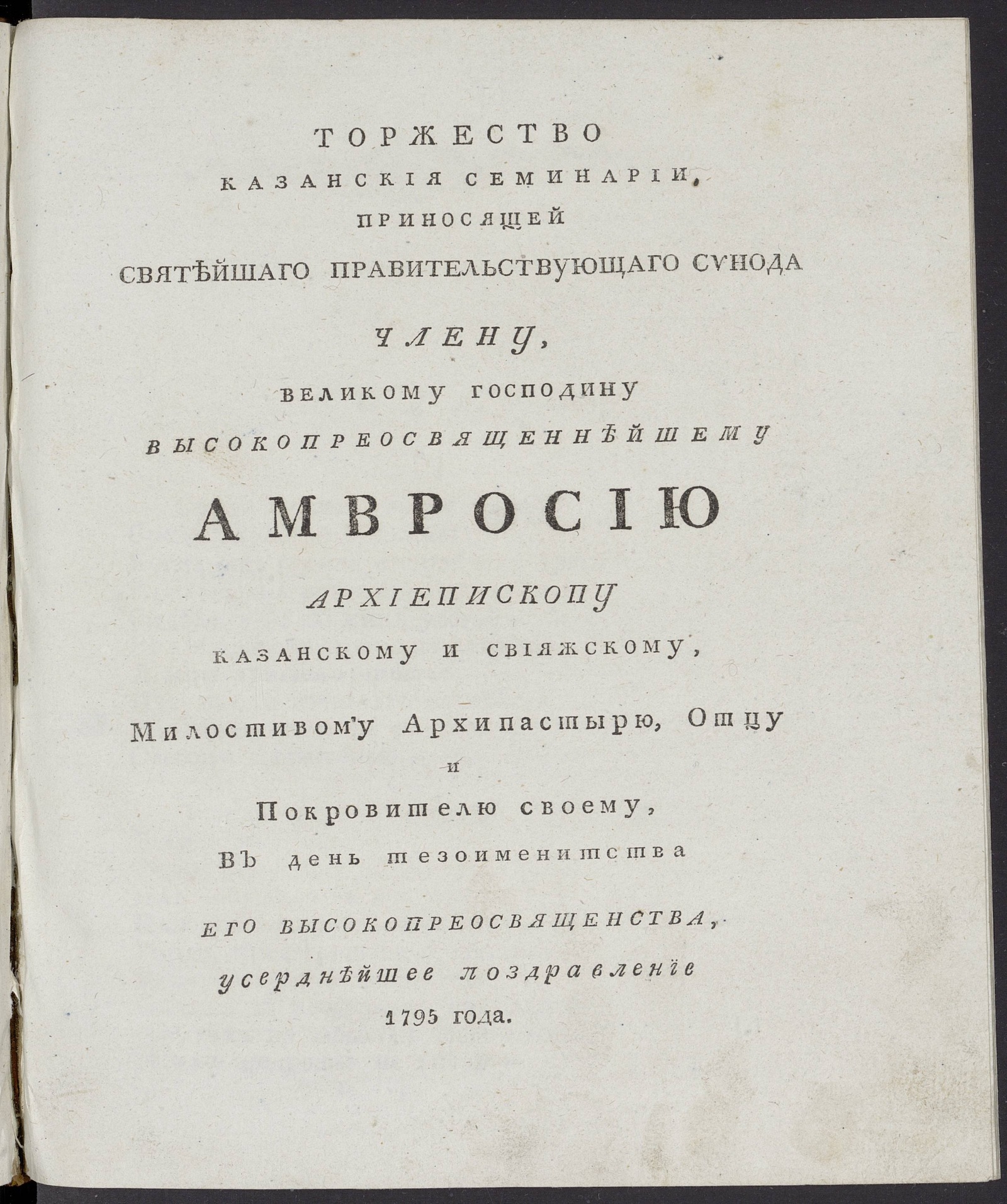 Изображение книги Торжество Казанския семинарии, приносящей Святейшаго правительствующаго синода члену, великому господину высокопреосвященнейшему Амвросию ... В день тезоименитства его высокопреосвященства, усерднейшее поздравление 1795 года