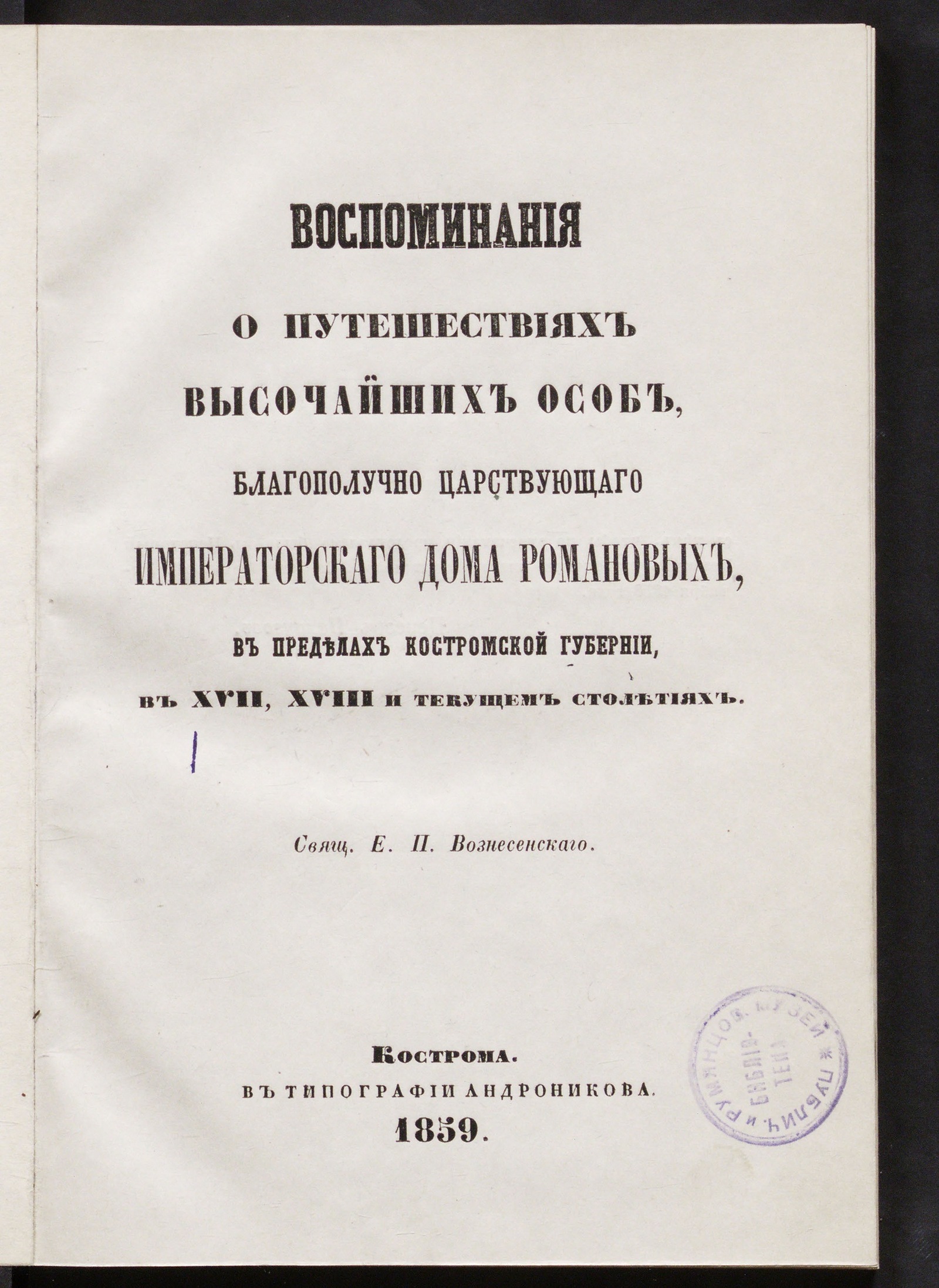 Изображение Воспоминания о путешествиях высочайших особ, благополучно царствующего императорского дома Романовых, в пределах Костромской губернии, в XVII, XVIII и текущем столетиях