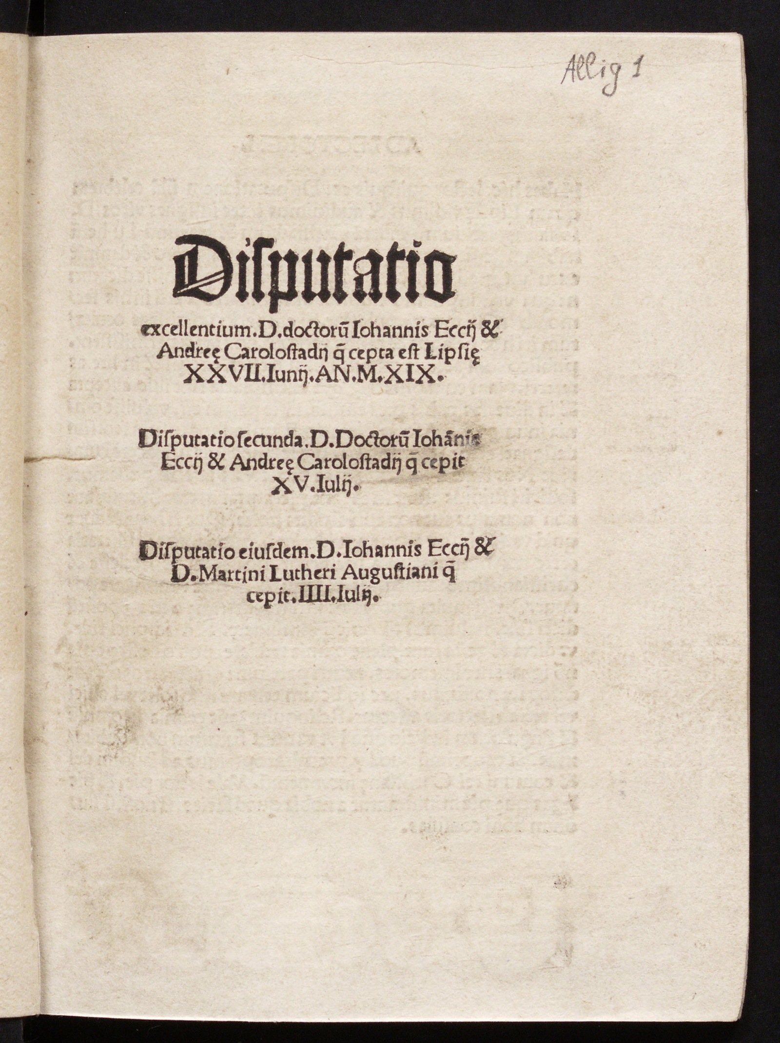 Изображение книги Disputatio excellentium. D. doctorũ Johannis Eccij & Andreę Carolostadij q[uae] cepta est Lipsię XXVII. Junij. AN. M.XIX. Disputatio secunda. D. Doctorũ Johãnis Eccij & Andreę Carolostadij q[uae] cepit XV. Julij. Disputatio eiusdem. D. Johannis Eccij & D. Martini Lutheri Augustiani q[uae] cepit. IIII. Julij