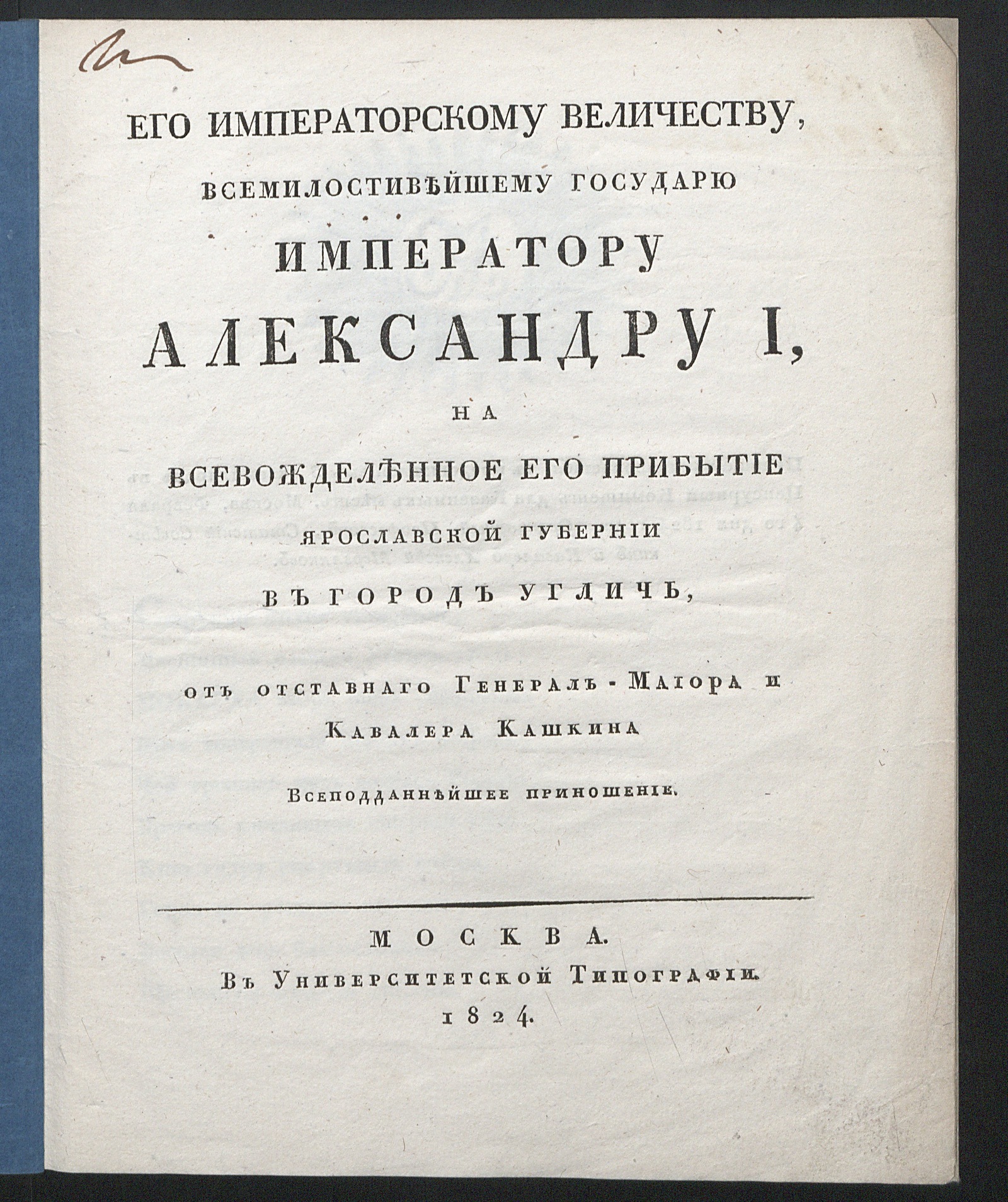 Изображение книги Его императорскому величеству, всемилостивейшему государю императору Александру I, на всевожделенное его прибытие Ярославской губернии в город Углич, от отставнаго генерал-маиора и кавалера Кашкина всеподданнейшее приношение