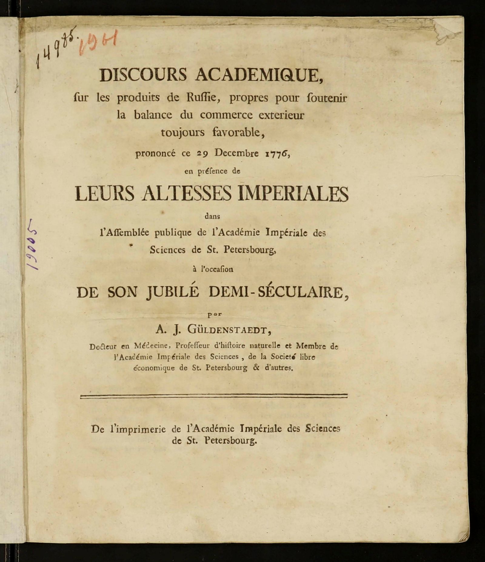 Изображение книги Discours académique, sur les produits de Russie, propres pour soutenir la balance du commerce extérieur toujours favorable, prononcé ce 29 décembre 1776, en présence de Leurs Altesses Impériales dans l'assemblée publique de l'Académie Impériale des sciences de St. Pétersbourg, à l'occasion de son jubilé demi-séculaire, par AJ. Güldenstaedt, docteur en médecine, professeur d'histoire naturelle et membre de l'Académie Impériale des sciences, de la Societé libre économique de St. Pétersbourg et d'autres