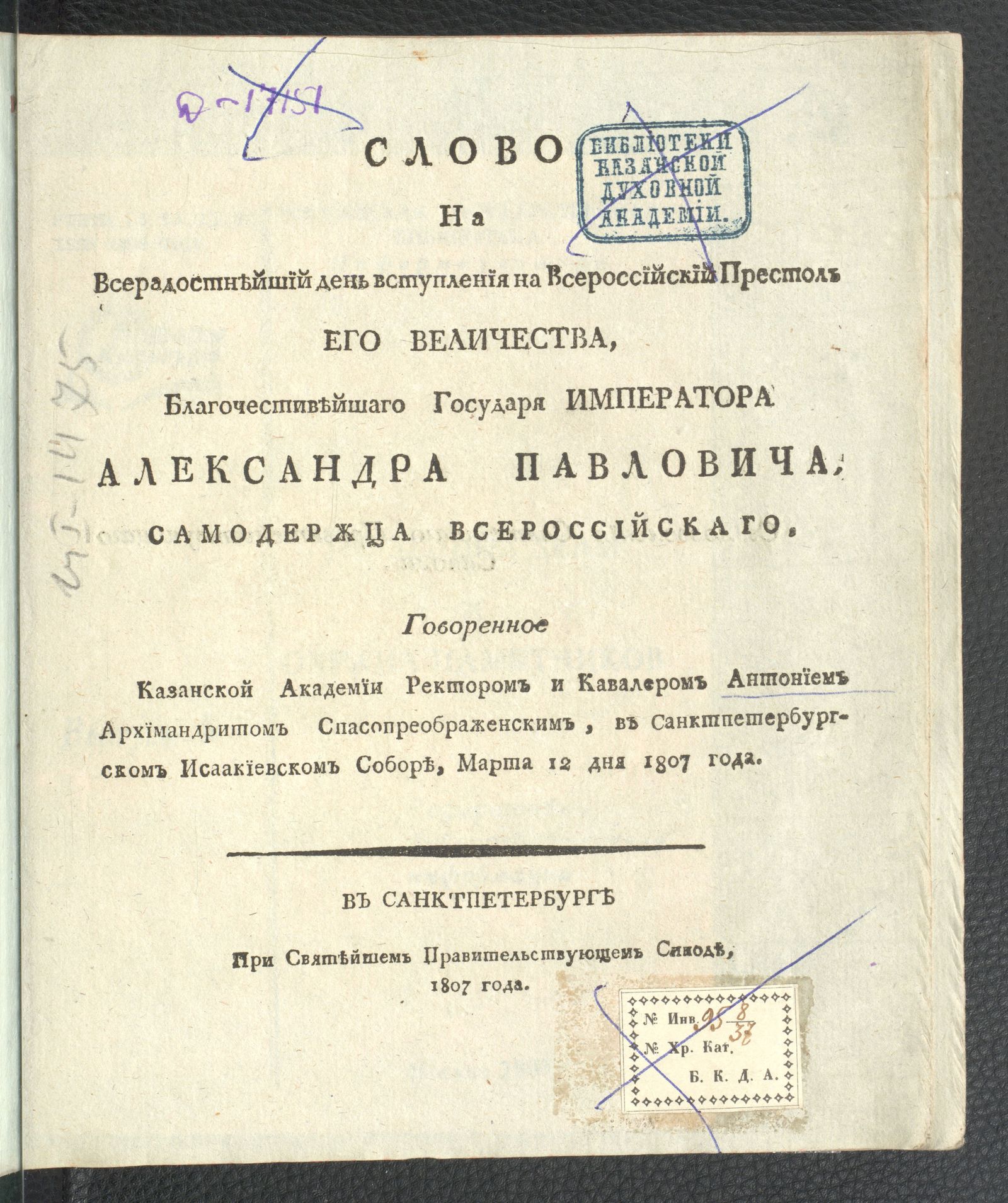 Изображение Слово на всерадостнейший день вступления на всероссийский престол его величества, благочестивейшаго государя императора Александра Павловича, самодержца всероссийскаго. Говоренное Казанской академии ректором и кавалером Антонием архимандритом Спасопреображенским, в Санктпетербургском Исаакиевском соборе, марта 12 дня 1807 года