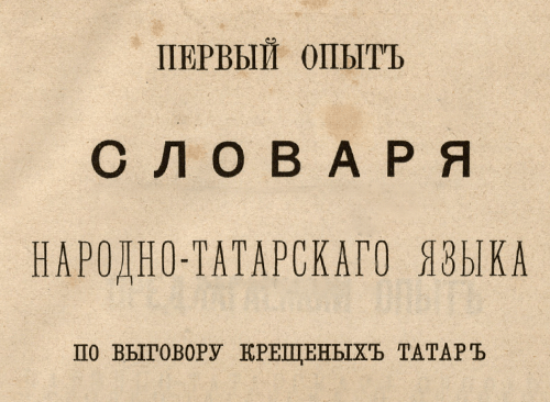 Изображение книжного памятника 'Первый опыт словаря народно-татарскаго языка по выговору крещеных татар Казанской губернии'